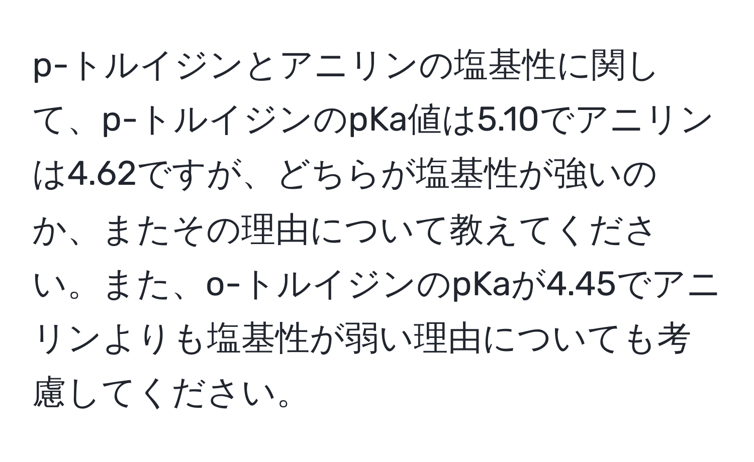 p-トルイジンとアニリンの塩基性に関して、p-トルイジンのpKa値は5.10でアニリンは4.62ですが、どちらが塩基性が強いのか、またその理由について教えてください。また、o-トルイジンのpKaが4.45でアニリンよりも塩基性が弱い理由についても考慮してください。