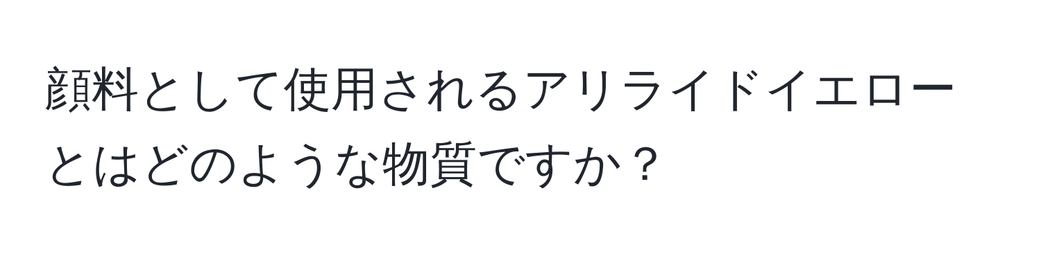 顔料として使用されるアリライドイエローとはどのような物質ですか？