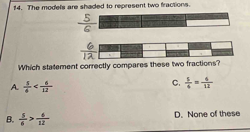 The models are shaded to represent two fractions.
Which statement correctly compares these two fractions?
A.  5/6 
C.  5/6 = 6/12 
B.  5/6 > 6/12  D. None of these