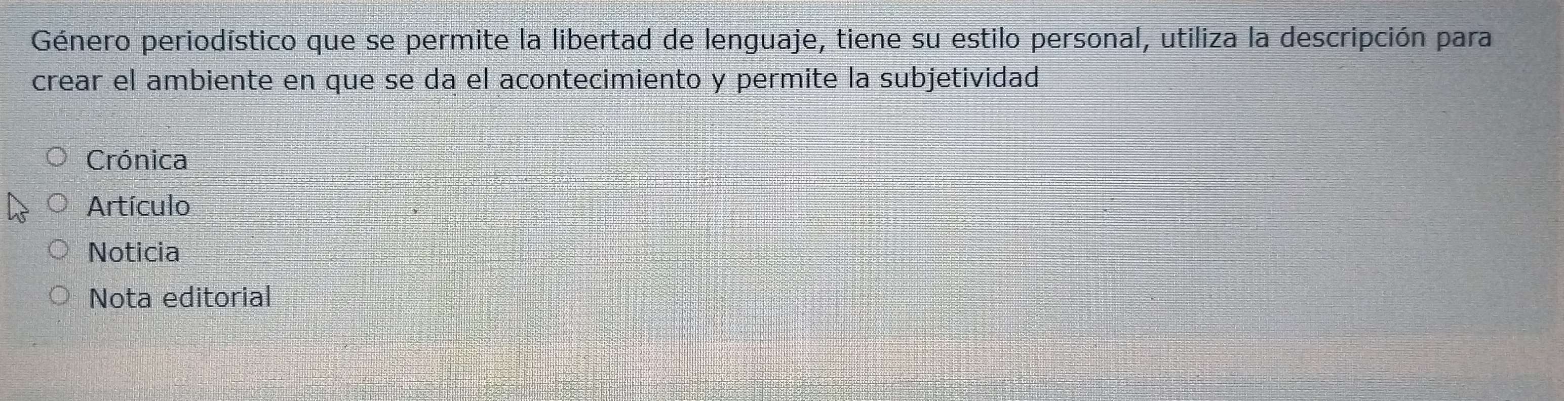 Género periodístico que se permite la libertad de lenguaje, tiene su estilo personal, utiliza la descripción para
crear el ambiente en que se da el acontecimiento y permite la subjetividad
Crónica
Artículo
Noticia
Nota editorial