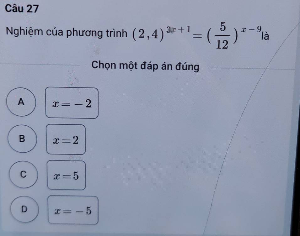 Nghiệm của phương trình (2,4)^3x+1=( 5/12 )^x-9 là
Chọn một đáp án đúng
A x=-2
B x=2
C x=5
D x=-5