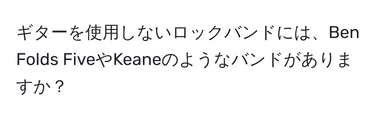 ギターを使用しないロックバンドには、Ben Folds FiveやKeaneのようなバンドがありますか？