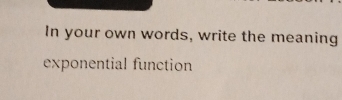 In your own words, write the meaning 
exponential function