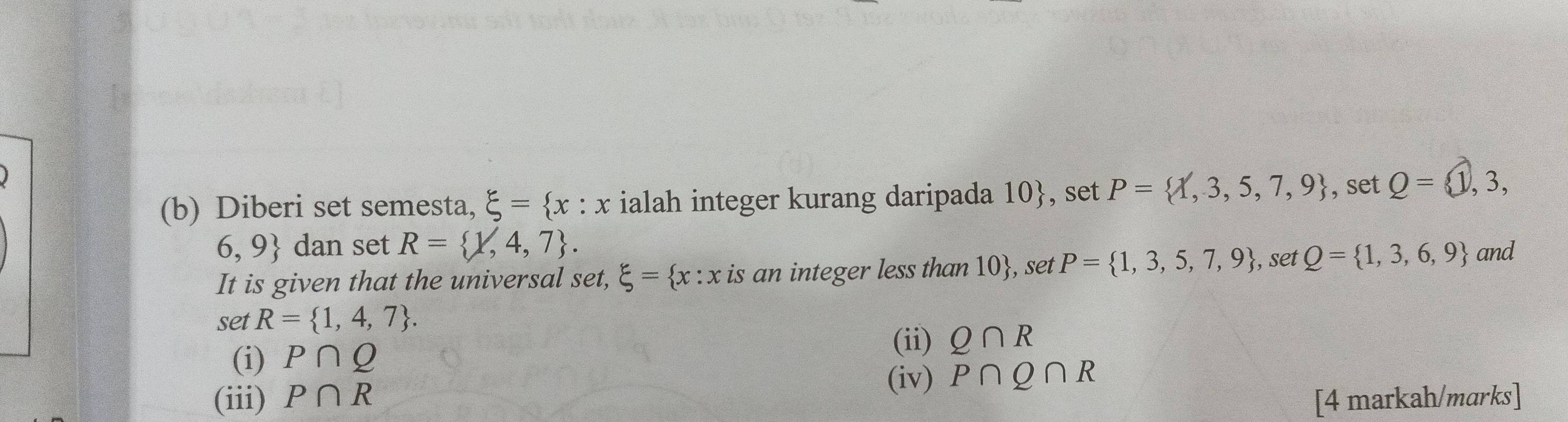 Diberi set semesta, xi = x:x ialah integer kurang daripada 10 , set P= 1,3,5,7,9 , set Q=(1, , 3,
6,9 dan set R= 1,4,7. 
It is given that the universal set, xi = x:x is an integer less than 10, set P= 1,3,5,7,9 , set Q= 1,3,6,9 and 
set R= 1,4,7. 
(ii) Q∩ R
(i) P∩ Q
(iv) 
(iii) P∩ R P∩ Q∩ R
[4 markah/marks]