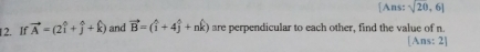 [Ans: sqrt(20),6]
12. If vector A=(2widehat i+widehat j+widehat k) and vector B=(widehat i+4widehat j+nwidehat k) are perpendicular to each other, find the value of n
[Ans: 2]