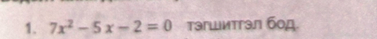 7x^2-5x-2=0 тэгшитгэл бод.