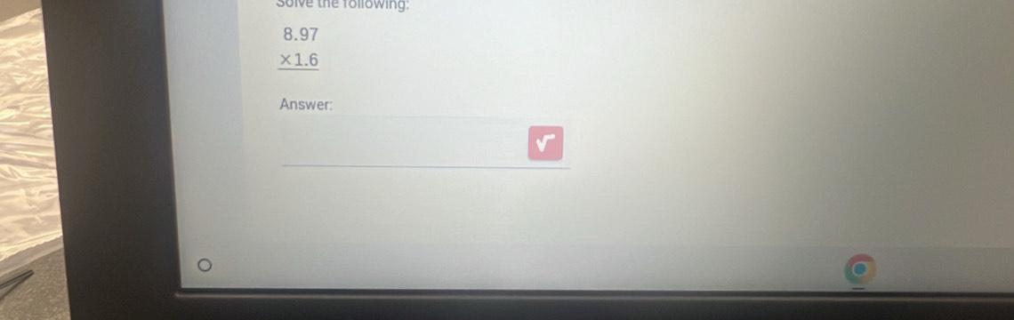 solve the following:
beginarrayr 8.97 * 1.6 hline endarray
Answer: 
_ 