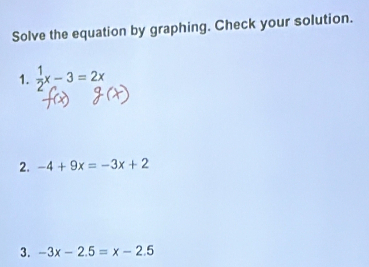 Solve the equation by graphing. Check your solution.
1.  1/2 x-3=2x
2. -4+9x=-3x+2
3. -3x-2.5=x-2.5