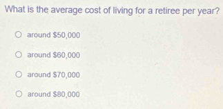 What is the average cost of living for a retiree per year?
around $50,000
around $60,000
around $70,000
around $80,000