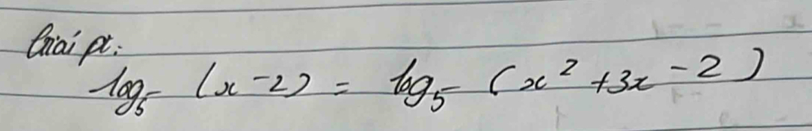 tiai pt
log _5(x-2)=log _5(x^2+3x-2)