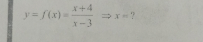 y=f(x)= (x+4)/x-3 Rightarrow x= ?