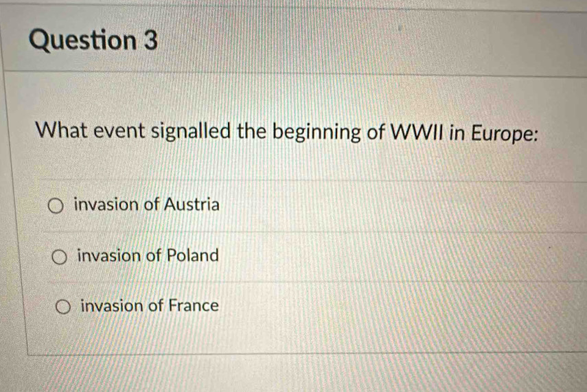 What event signalled the beginning of WWII in Europe:
invasion of Austria
invasion of Poland
invasion of France