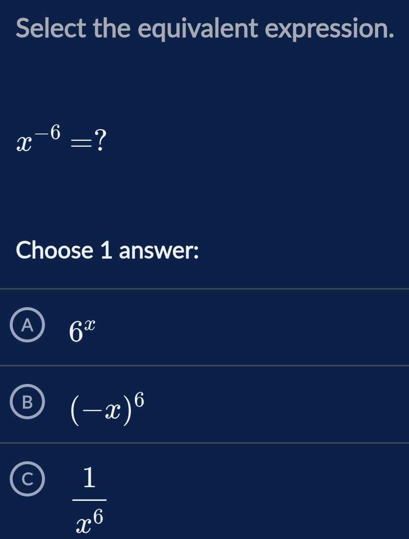 Select the equivalent expression.
x^(-6)= ?
Choose 1 answer:
A 6^x
B (-x)^6
C  1/x^6 