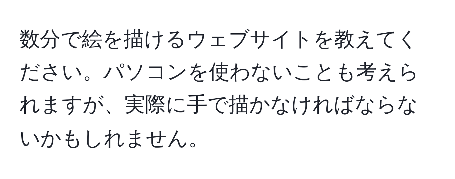 数分で絵を描けるウェブサイトを教えてください。パソコンを使わないことも考えられますが、実際に手で描かなければならないかもしれません。