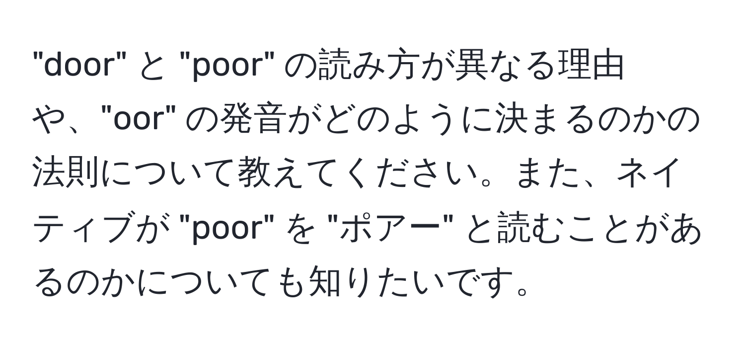 "door" と "poor" の読み方が異なる理由や、"oor" の発音がどのように決まるのかの法則について教えてください。また、ネイティブが "poor" を "ポアー" と読むことがあるのかについても知りたいです。