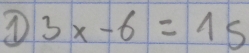 ① 3x-6=15