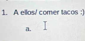 A ellos/ comer tacos :)
a.