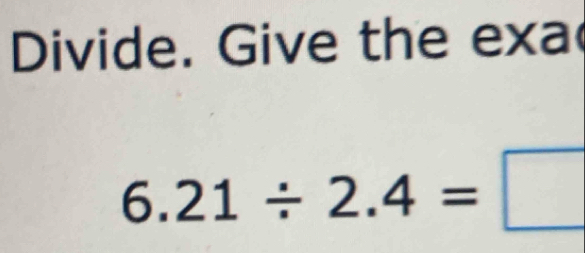 Divide. Give the exa
6.21/ 2.4=□