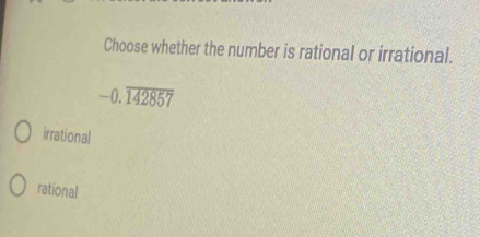 Choose whether the number is rational or irrational.
-0.overline 142857
irrational
rational