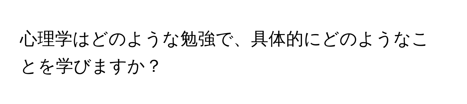 心理学はどのような勉強で、具体的にどのようなことを学びますか？