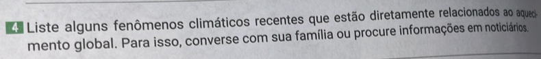 Liste alguns fenômenos climáticos recentes que estão diretamente relacionados ao aquedo 
mento global. Para isso, converse com sua família ou procure informações em noticiários.