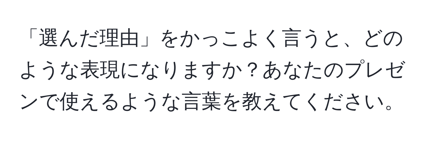 「選んだ理由」をかっこよく言うと、どのような表現になりますか？あなたのプレゼンで使えるような言葉を教えてください。