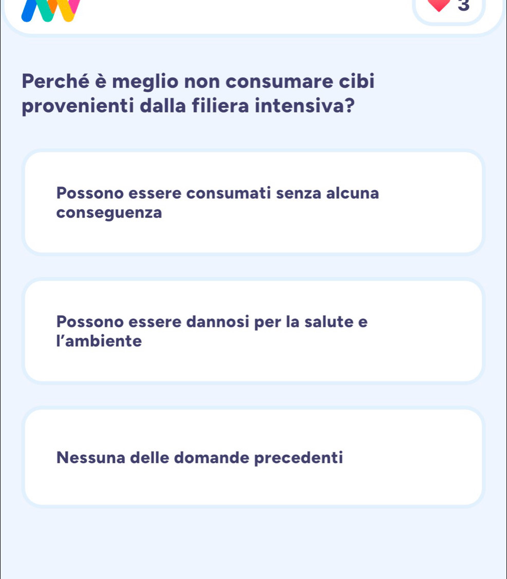 Perché è meglio non consumare cibi
provenienti dalla filiera intensiva?
Possono essere consumati senza alcuna
conseguenza
Possono essere dannosi per la salute e
l’ambiente
Nessuna delle domande precedenti