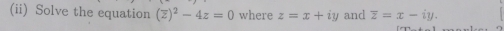 (ii) Solve the equation (overline z)^2-4z=0 where z=x+iy and overline z=x-iy.