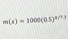 m(x)=1000(0.5)^x/7.3