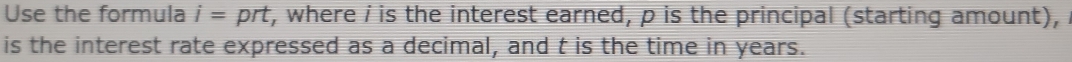 Use the formula i=prt r, where i is the interest earned, p is the principal (starting amount), 
is the interest rate expressed as a decimal, and t is the time in years.