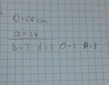 D=68cm
a=24
b= ? d= 3 O=xi R= ?