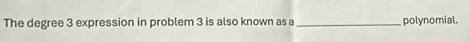 The degree 3 expression in problem 3 is also known as a _polynomial.