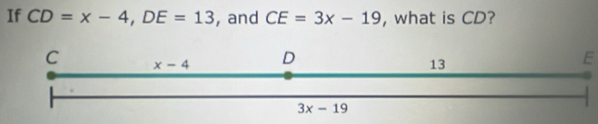 If CD=x-4,DE=13 , and CE=3x-19 , what is CD?
E