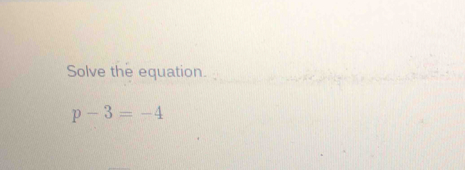 Solve the equation.
p-3=-4