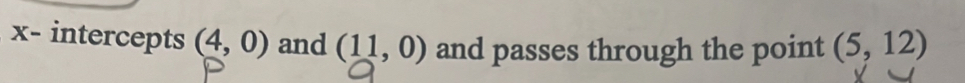 x - intercepts (4,0) and (11,0) and passes through the point (5,12)
