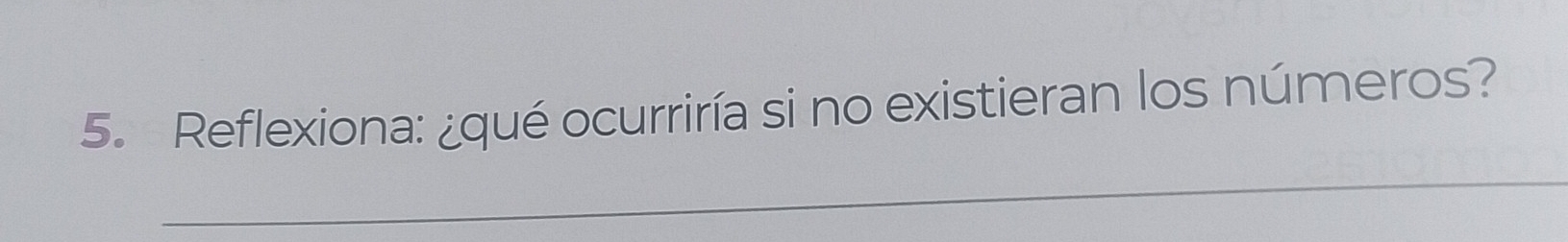 Reflexiona: ¿qué ocurriría si no existieran los números? 
_