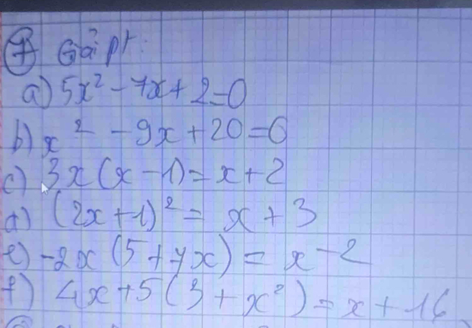 ④Gàpr 
a 5x^2-7x+2=0
b) x^2-9x+20=0
3x(x-1)=x+2
() (2x+1)^2=x+3
e) -2x(5+yx)=x^(-2)
(f) 4x+5(3+x^2)=x+16