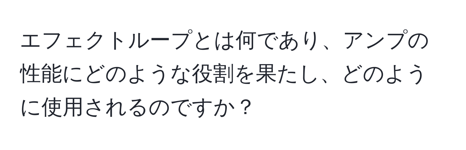 エフェクトループとは何であり、アンプの性能にどのような役割を果たし、どのように使用されるのですか？