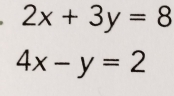 2x+3y=8
4x-y=2