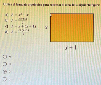 Utiliza el lenguaje algebraico para expresar el área de la siguiente figura:
a) A=x^2+x
b) A= (x(x+1))/2 
c) A=x+(x+1)
d) A= (x+(x+1))/2 
A
B
C
D