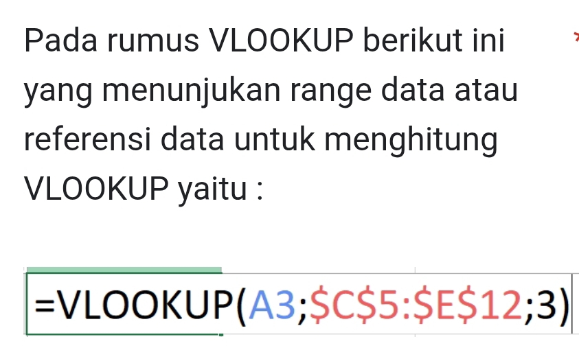 Pada rumus VLOOKUP berikut ini 
yang menunjukan range data atau 
referensi data untuk menghitung 
VLOOKUP yaitu : 
=VLOOKUP(A3; $C $5 : $E $ ∠ 2 12; 3