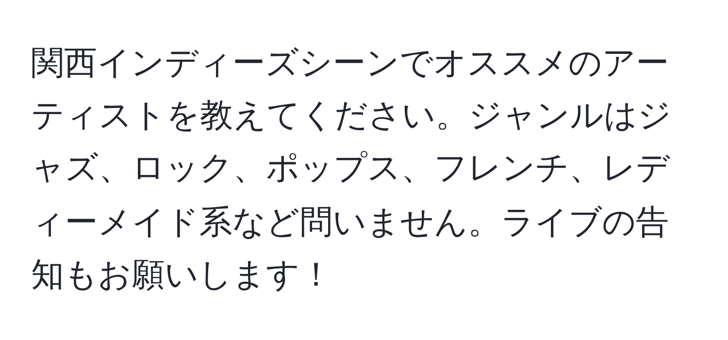 関西インディーズシーンでオススメのアーティストを教えてください。ジャンルはジャズ、ロック、ポップス、フレンチ、レディーメイド系など問いません。ライブの告知もお願いします！