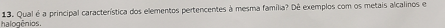 Qual é a principal característica dos elementos pertencentes à mesma família? Dê exemplos com os metais alcalinos e 
halogênios.