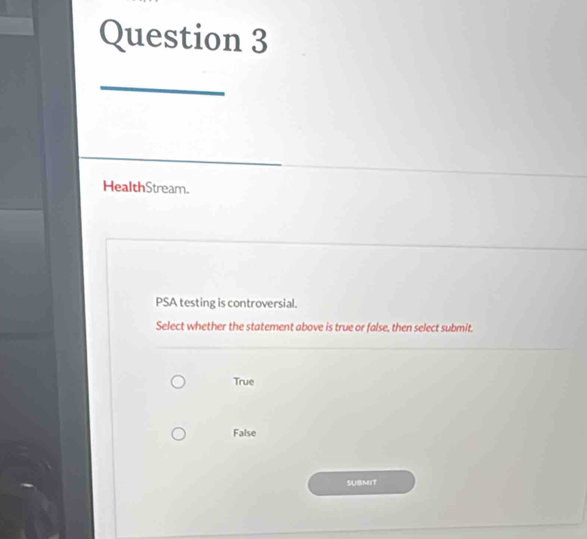 HealthStream.
PSA testing is controversial.
Select whether the statement above is true or false, then select submit.
True
False
SUBMIT