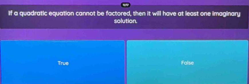 11/17
If a quadratic equation cannot be factored, then it will have at least one imaginary
solution.
True False