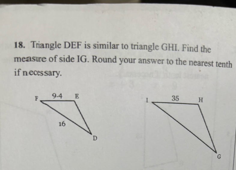 Triangle DEF is similar to triangle GHI. Find the 
measure of side IG. Round your answer to the nearest tenth 
if neces sary.