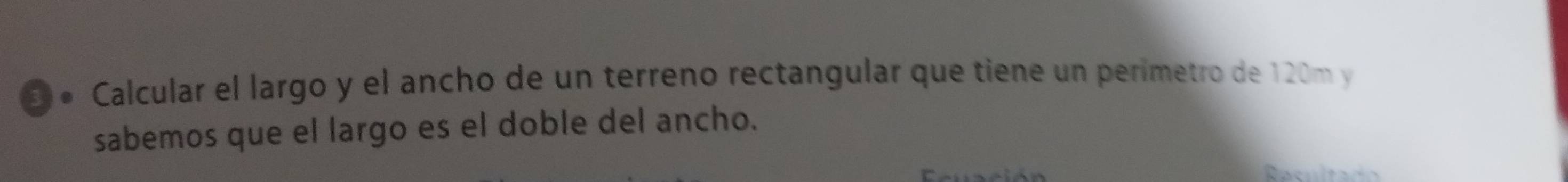 º Calcular el largo y el ancho de un terreno rectangular que tiene un perimetro de 120m y 
sabemos que el largo es el doble del ancho.