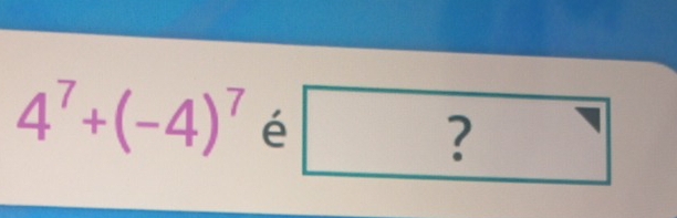 4^7+(-4)^7 é □ ?