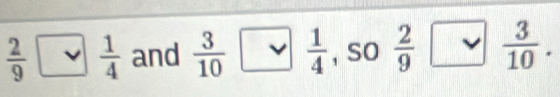  2/9 > 1/4  and  3/10   1/4  , so  2/9  vee  3/10 .