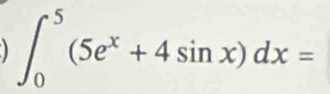 ∈t _0^(5(5e^x)+4sin x)dx=